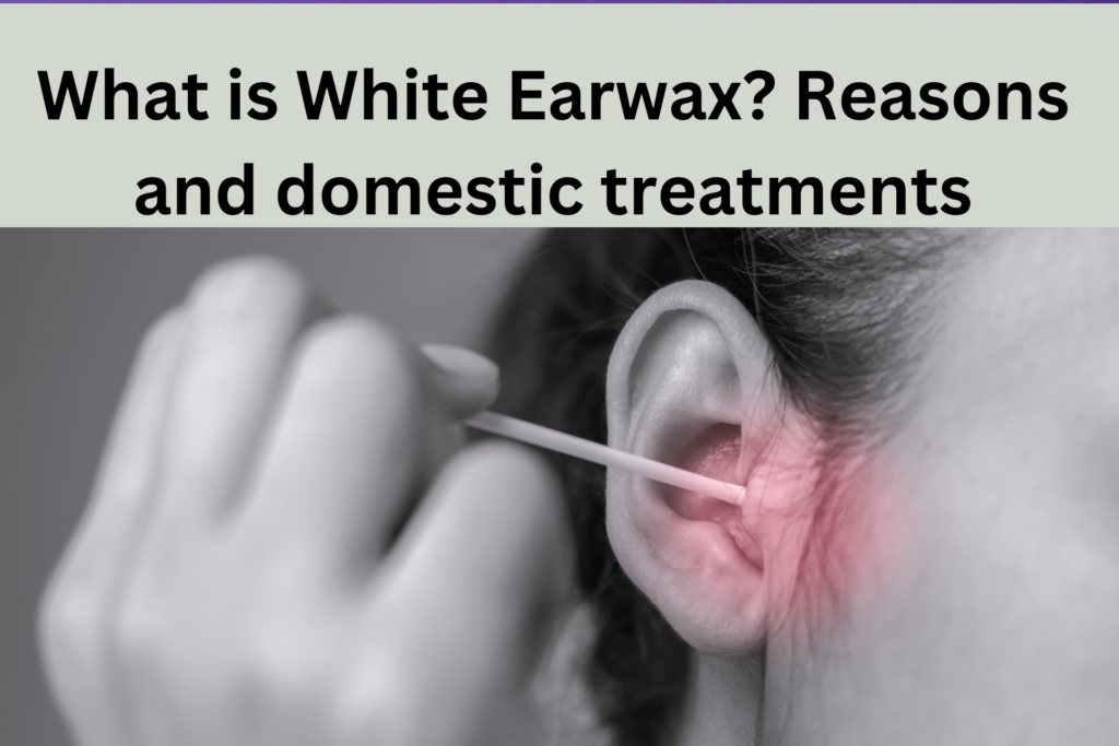 white ear wax. Reasons and domestic remedies