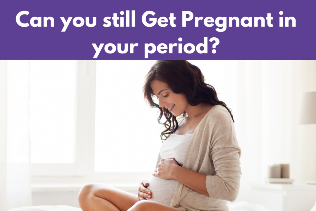 Can you still Get Pregnant in your period?